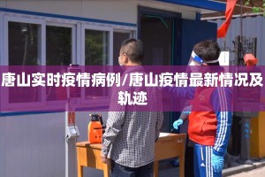 唐山实时疫情病例/唐山疫情最新情况及轨迹