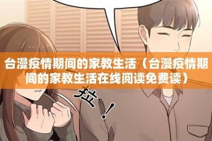 台漫疫情期间的家教生活（台漫疫情期间的家教生活在线阅读免费读）