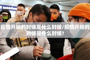 疫情开始的时候是什么时候/疫情开始的时候是什么时候?