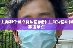 上海哪个景点有疫情病例:上海疫情期间旅游景点
