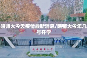 陕师大今天疫情最新消息/陕师大今年几号开学