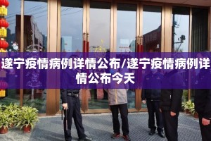遂宁疫情病例详情公布/遂宁疫情病例详情公布今天