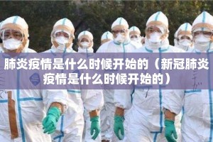 肺炎疫情是什么时候开始的（新冠肺炎疫情是什么时候开始的）