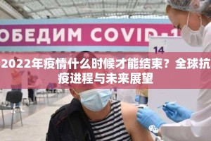2022年疫情什么时候才能结束？全球抗疫进程与未来展望