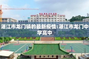 湛江市龙门镇的最新疫情:湛江市龙门中学高中