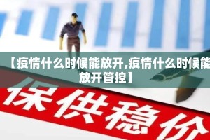 【疫情什么时候能放开,疫情什么时候能放开管控】