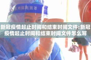 新冠疫情起止时间和结束时间文件:新冠疫情起止时间和结束时间文件怎么写