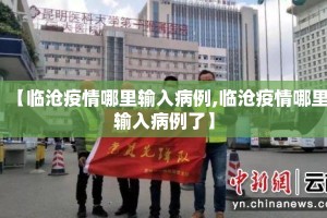 【临沧疫情哪里输入病例,临沧疫情哪里输入病例了】