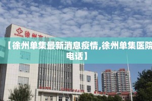 【徐州单集最新消息疫情,徐州单集医院电话】
