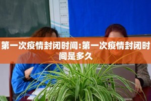 第一次疫情封闭时间:第一次疫情封闭时间是多久