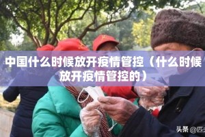 中国什么时候放开疫情管控（什么时候放开疫情管控的）
