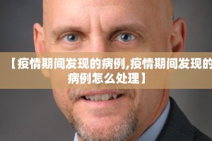 【疫情期间发现的病例,疫情期间发现的病例怎么处理】