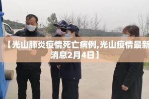 【光山肺炎疫情死亡病例,光山疫情最新消息2月4日】