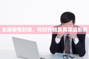 全球疫情封锁，何时开始及其深远影响