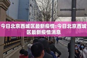 今日北京西城区最新疫情:今日北京西城区最新疫情消息