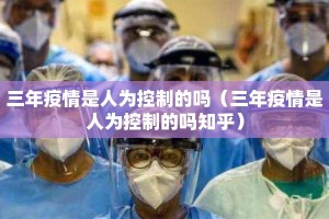 三年疫情是人为控制的吗（三年疫情是人为控制的吗知乎）