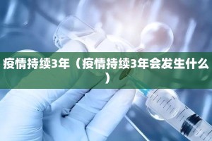 疫情持续3年（疫情持续3年会发生什么）