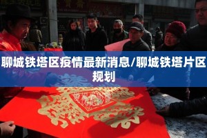 聊城铁塔区疫情最新消息/聊城铁塔片区规划