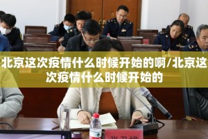 北京这次疫情什么时候开始的啊/北京这次疫情什么时候开始的