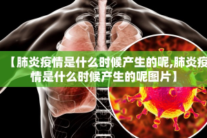 【肺炎疫情是什么时候产生的呢,肺炎疫情是什么时候产生的呢图片】