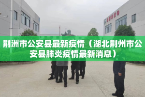 荆洲市公安县最新疫情（湖北荆州市公安县肺炎疫情最新消息）
