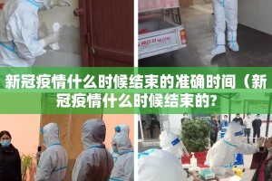 新冠疫情什么时候结束的准确时间（新冠疫情什么时候结束的?