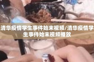 清华疫情学生事件始末视频/清华疫情学生事件始末视频播放