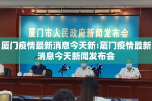 厦门疫情最新消息今天新:厦门疫情最新消息今天新闻发布会