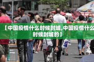 【中国疫情什么时候封城,中国疫情什么时候封城的】