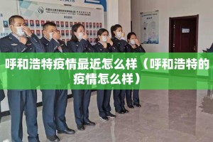 呼和浩特疫情最近怎么样（呼和浩特的疫情怎么样）