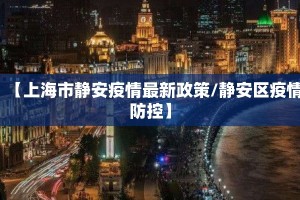 【上海市静安疫情最新政策/静安区疫情防控】