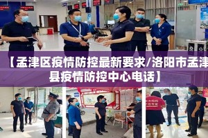 【孟津区疫情防控最新要求/洛阳市孟津县疫情防控中心电话】