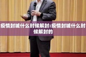 疫情封城什么时候解封:疫情封城什么时候解封的