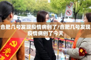 合肥几号发现疫情病例了/合肥几号发现疫情病例了今天