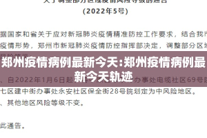 郑州疫情病例最新今天:郑州疫情病例最新今天轨迹