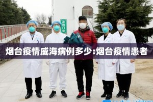 烟台疫情威海病例多少:烟台疫情患者