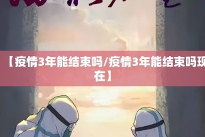 【疫情3年能结束吗/疫情3年能结束吗现在】