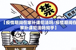 【疫情期间在家补课犯法吗/疫情期间在家补课犯法吗知乎】