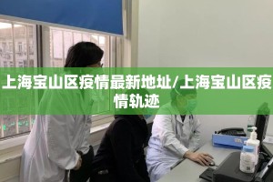 上海宝山区疫情最新地址/上海宝山区疫情轨迹