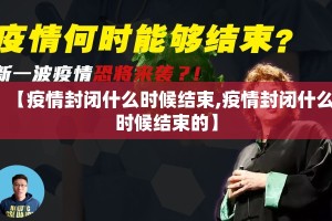 【疫情封闭什么时候结束,疫情封闭什么时候结束的】