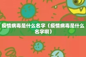 疫情病毒是什么名字（疫情病毒是什么名字啊）