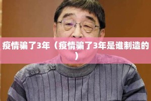 疫情骗了3年（疫情骗了3年是谁制造的）