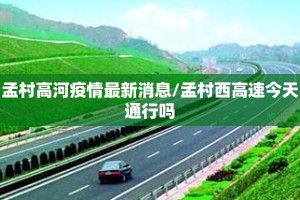 孟村高河疫情最新消息/孟村西高速今天通行吗