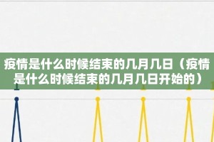 疫情是什么时候结束的几月几日（疫情是什么时候结束的几月几日开始的）