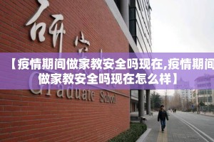 【疫情期间做家教安全吗现在,疫情期间做家教安全吗现在怎么样】