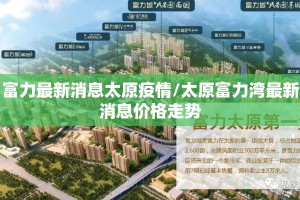 富力最新消息太原疫情/太原富力湾最新消息价格走势