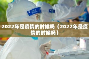 2022年是疫情的时候吗（2022年是疫情的时候吗）