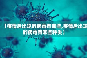 【疫情后出现的病毒有哪些,疫情后出现的病毒有哪些种类】