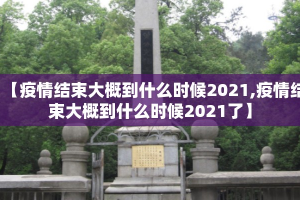 【疫情结束大概到什么时候2021,疫情结束大概到什么时候2021了】