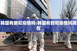韩国有新冠疫情吗:韩国有新冠疫情吗现在